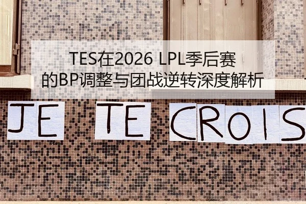 TES在2026 LPL季后赛的BP调整与团战逆转深度解析